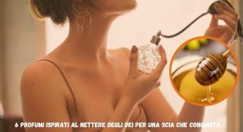 Lascia una dolce e sensuale scia con i 6 profumi al “nettare degli dei”