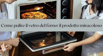 Forno di casa: pulisci il vetro con questo prodotto. E’ miracoloso!