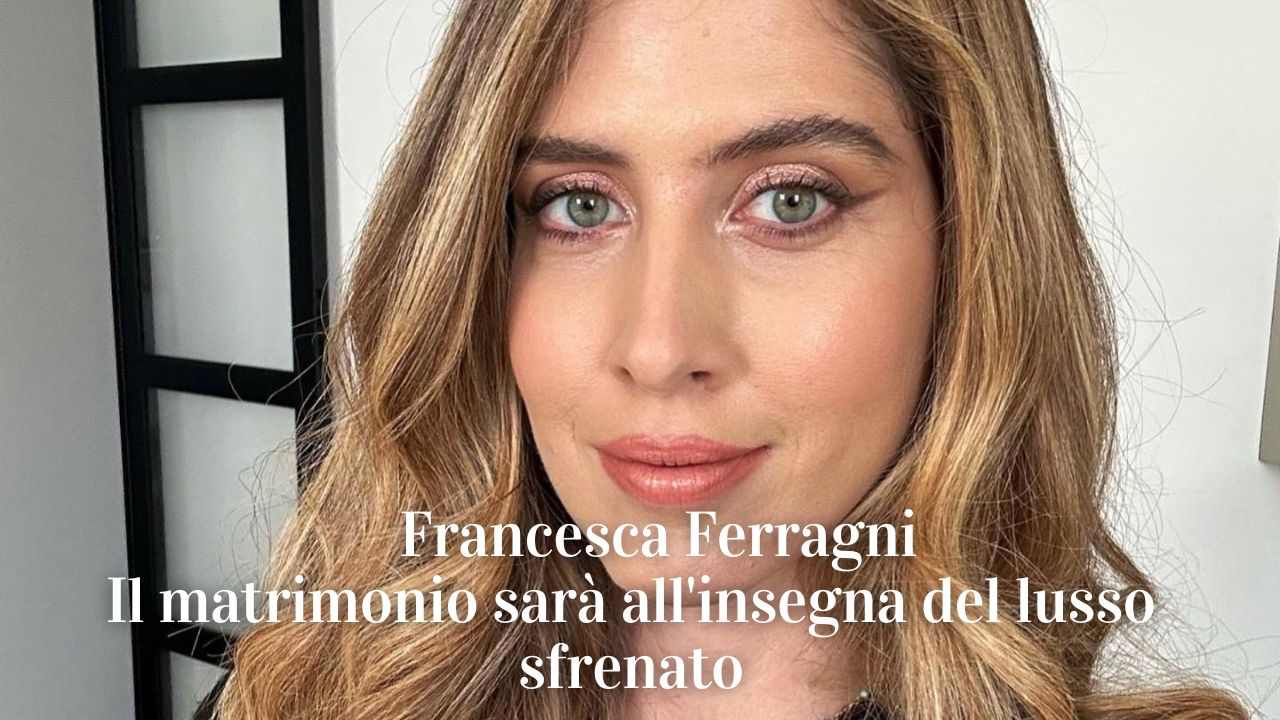 Francesca Ferragni lusso sfrenato matrimonio
