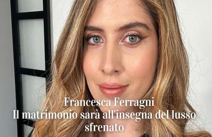Francesca Ferragni lusso sfrenato matrimonio