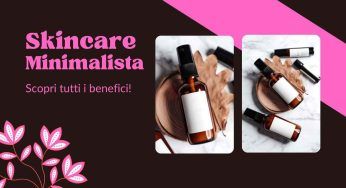 Skincare minimalista: scopri i benefici di questa beauty routine, te ne innamorerai!