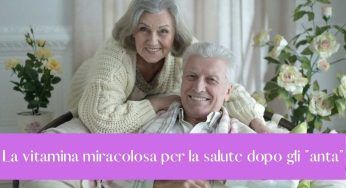 E’ questa la vitamina “manna dal cielo” per la salute degli Over!