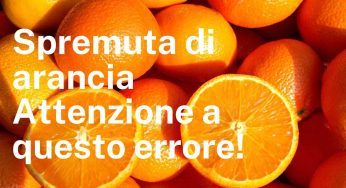 Spremuta di arancia, l’errore che tutti commettono! Attenzione, può essere davvero dannoso