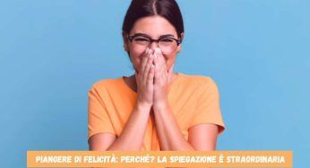 Felicità, perché a volte fa piangere: la spiegazione è bellissima