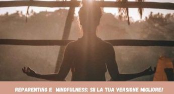 Reparenting e Mindfulness, sii la versione migliore di te stesso: fai così!