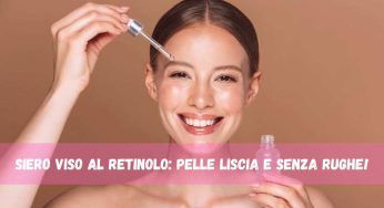 Siero viso: i migliori sono quelli al retinolo, scopri la top 7